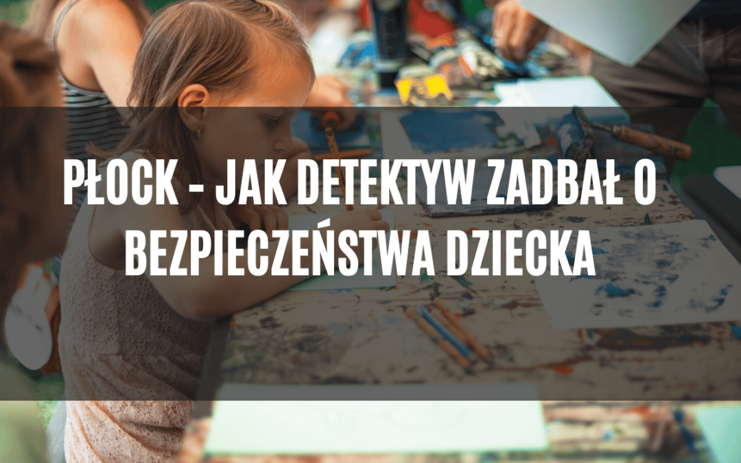 Płock – Jak detektyw zadbał o bezpieczeństwa dziecka